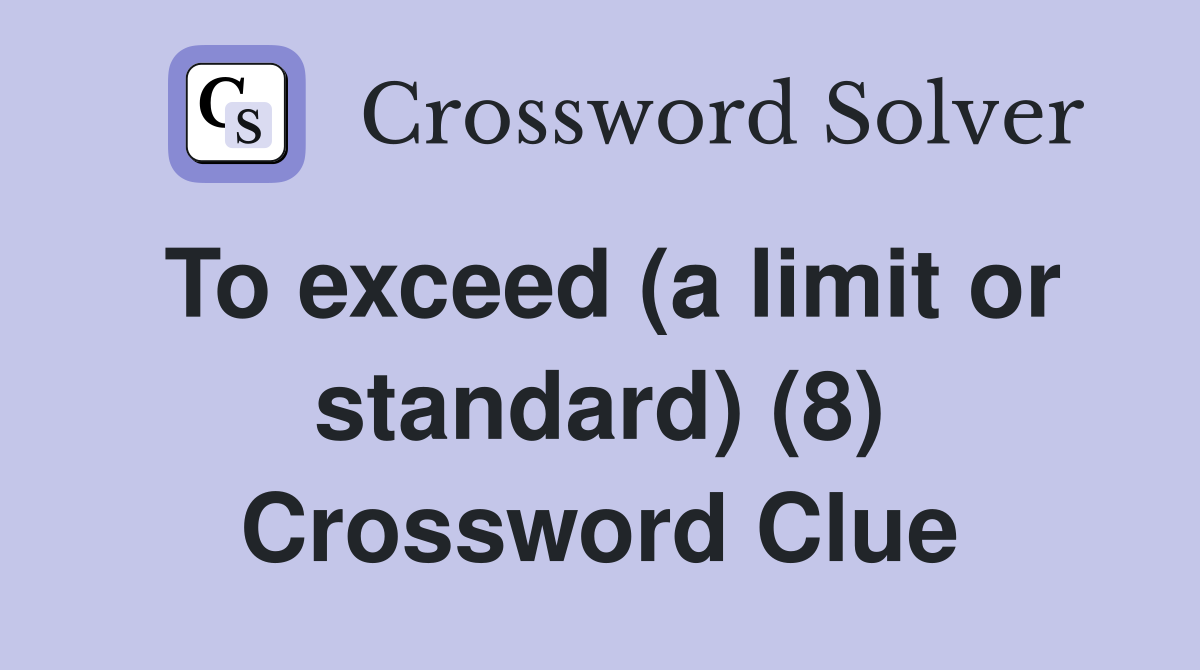 To exceed (a limit or standard) (8) Crossword Clue Answers